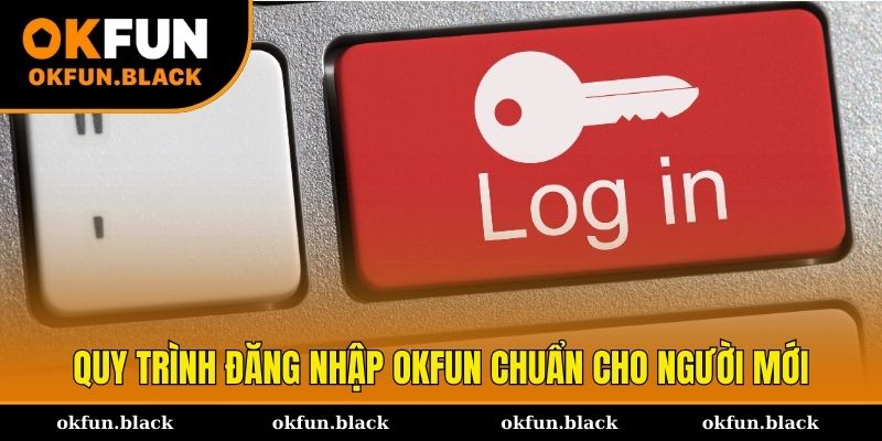 2 quy trình đăng nhập OKFUN chuẩn cho hội viên mới