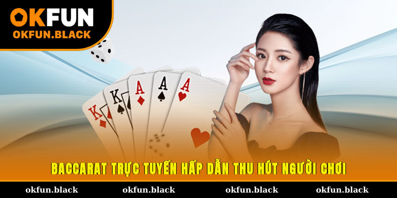 Baccarat trực tuyến hấp dẫn thu hút người chơi