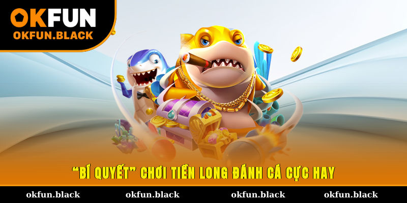 “Bí quyết” chơi Tiền Long Đánh Cá cực hay