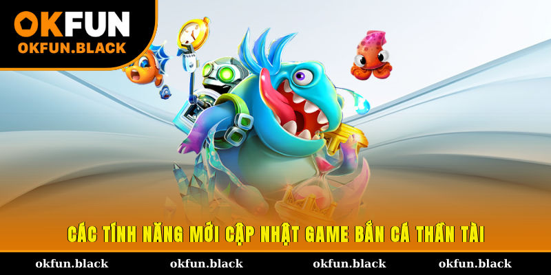 Các tính năng mới cập nhật game bắn cá thần tài