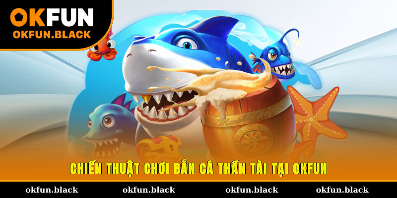 Chiến thuật chơi bắn cá thần tài tại OKFUN