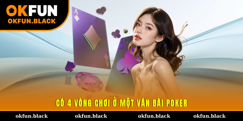 Có 4 vòng chơi ở một ván bài Poker
