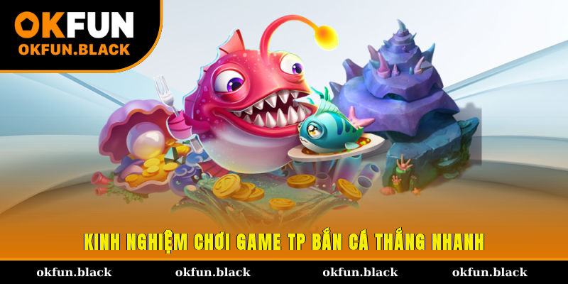Kinh nghiệm chơi game TP bắn cá thắng nhanh