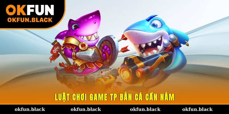 Luật chơi game TP bắn cá cần nắm