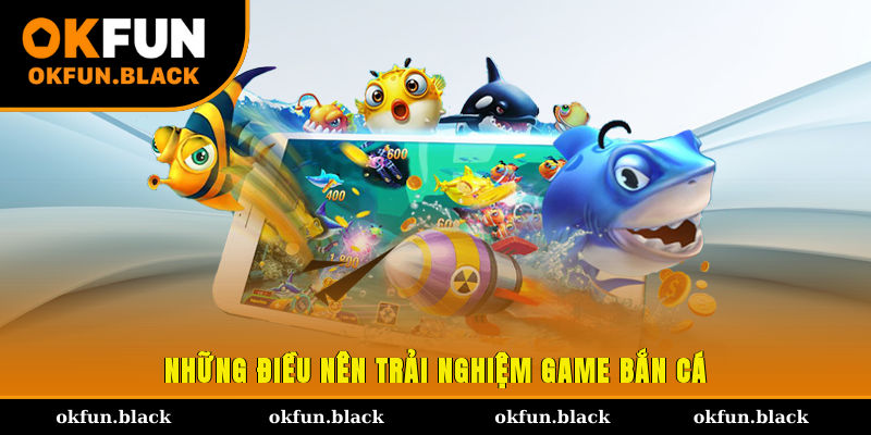 Những điều nên trải nghiệm game bắn cá