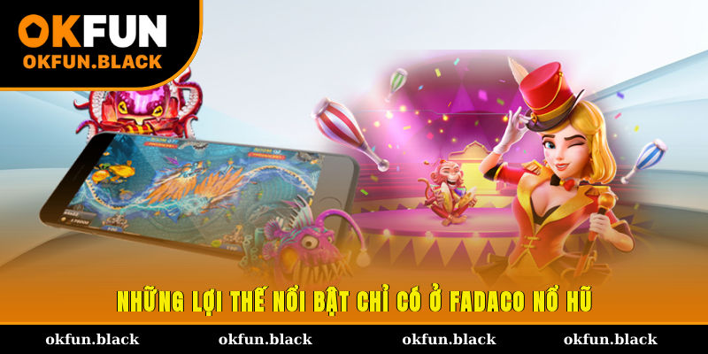 Những lợi thế nổi bật chỉ có ở Fadaco nổ hũ