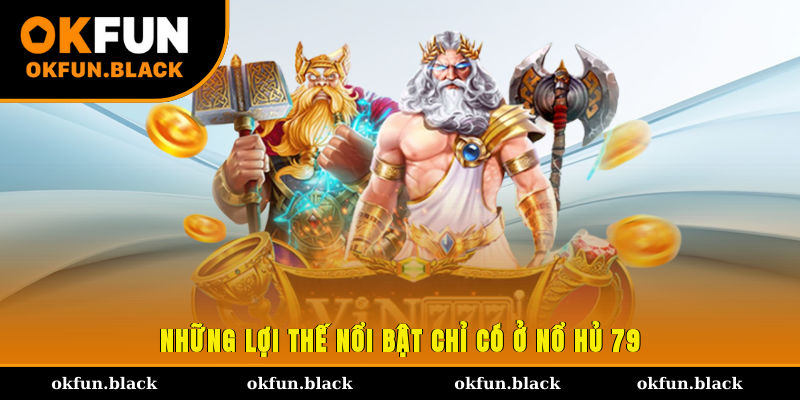 Những lợi thế nổi bật chỉ có ở nổ hủ 79