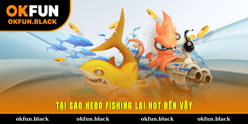 Tại sao Hero Fishing lại hot đến vậy?