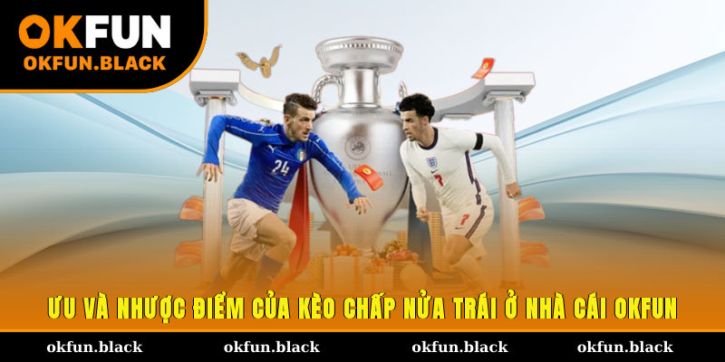 Ưu và nhược điểm của kèo chấp nửa trái ở nhà cái OKFUN