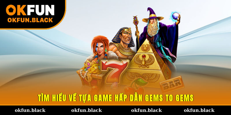 Tìm hiểu về tựa game hấp dẫn Gems to Gems
